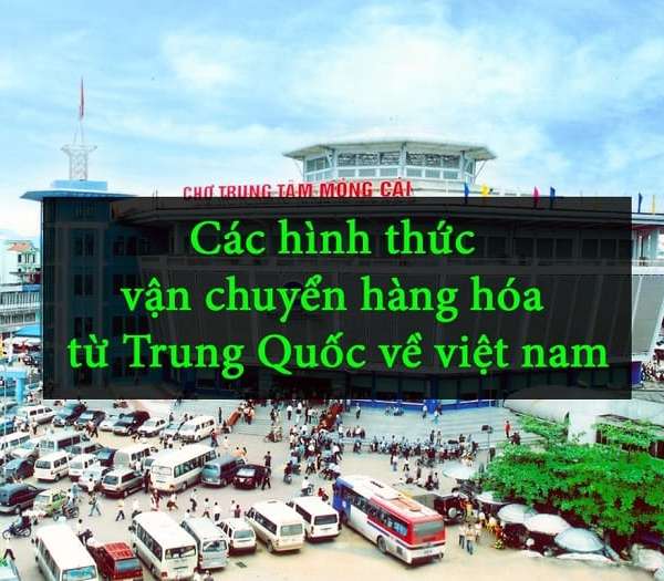 Tìm hiểu các hình thức chuyển hàng về Việt Nam từ Trung Quốc hiện nay