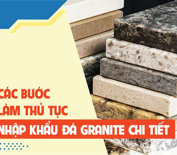 Thủ tục nhập khẩu đá Granite năm 2022 như thế nào?