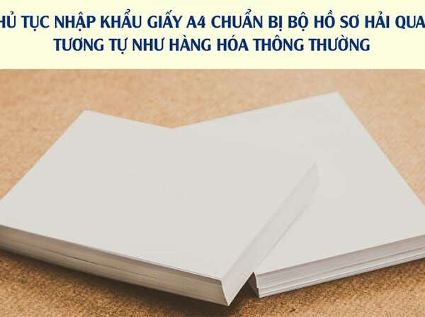 Tìm hiểu thủ tục nhập khẩu giấy A4 về Việt Nam chi tiết 2022