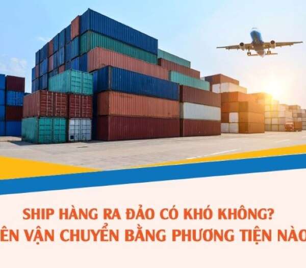 Vận chuyển hàng hóa ra đảo khó không? Vận chuyển bằng hình thức nào?