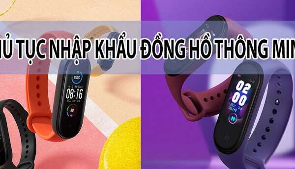 Thủ tục nhập khẩu đồng hồ thông minh ra sao năm 2022?