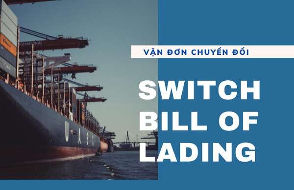 Switch Bill of Lading là gì? Tầm quan trọng như thế nào?