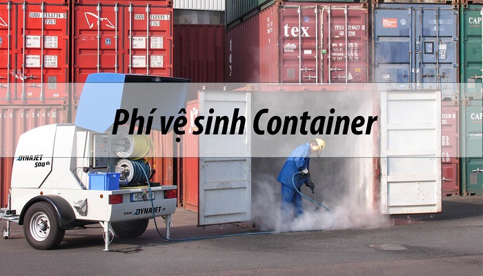 Phí vệ sinh Container là gì? Hết bao nhiêu? Ai thanh toán?